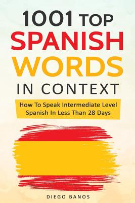 1001 Top Spanish Words In Context: How To Speak Intermediate Level Spanish In Less Than 28 Days - Diego Banos