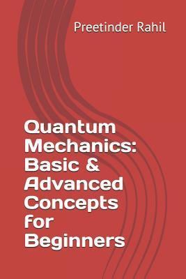 Quantum Mechanics: Basic & Advanced Concepts for Beginners - Preetinder Rahil