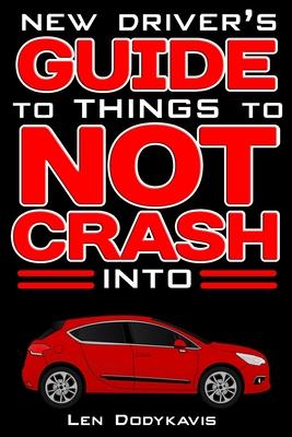 New Driver's Guide to Things to NOT Crash Into: A Funny Gag Driving Education Book for New and Bad Drivers - Len Dodykavis