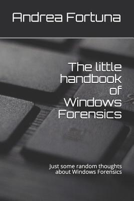The Little Handbook of Windows Forensics: Just Some Random Thoughts about Windows Forensics - Andrea Fortuna