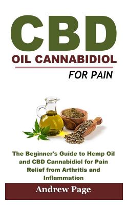 CBD Oil Cannabidiol for Pain: The Beginner's Guide to Hemp Oil and CBD Cannabidiol for Pain Relief from Arthritis and Inflammation, Eliminate Acne a - Andrew Page