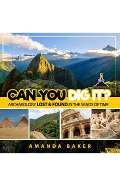 Can YOU Dig It?: Archaeology Lost & Found in the Sands of Time - Amanda Baker