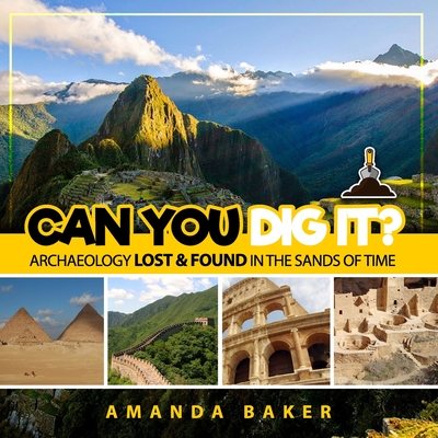 Can YOU Dig It?: Archaeology Lost & Found in the Sands of Time - Amanda Baker