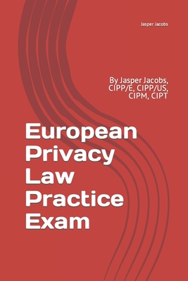 European Privacy Law Practice Exam: By Jasper Jacobs, CIPP/E, CIPP/US, CIPM, CIPT - Jasper Jacobs