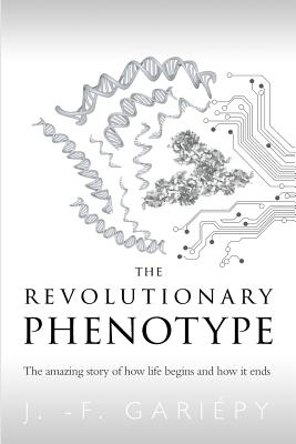 The Revolutionary Phenotype: The amazing story of how life begins and how it ends - Jean-fran�ois Gari�py