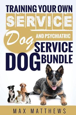 Service Dog: Training Your Own Service Dog AND Psychiatric Service Dog BUNDLE! - Max Matthews