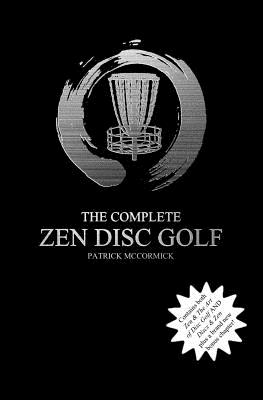 The Complete Zen Disc Golf: Contains two books: Zen & The Art of Disc Golf AND Discs & Zen PLUS A Brand New Bonus Chapter - Patrick D. Mccormick
