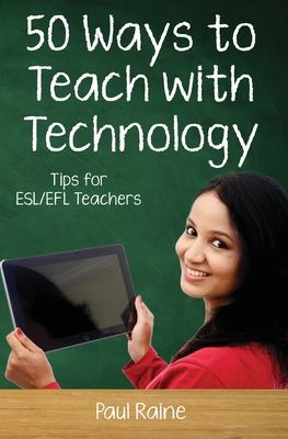 Fifty Ways to Teach with Technology: Tips for ESL/EFL Teachers - Paul Raine