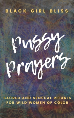 Pussy Prayers: Sacred and Sensual Rituals for Wild Women of Color - Black Girl Bliss