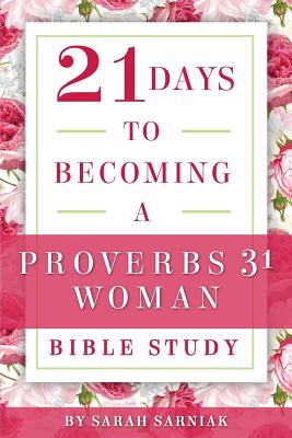 21 Days to Becoming a Proverbs 31 Woman Bible Study - Sarah Sarniak