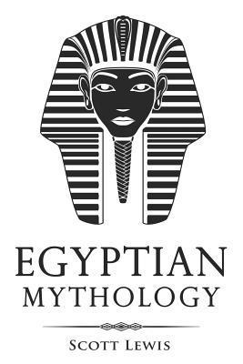 Egyptian Mythology: Classic Stories of Egyptian Myths, Gods, Goddesses, Heroes, and Monsters - Scott Lewis