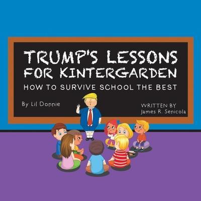 Trump's Lessons for Kintergarden: How to Survive School the Best - James R. Senicola