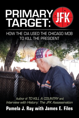 Primary Target: Jfk - How the Cia Used the Chicago Mob to Kill the President: Author of to Kill a County and Interview with History: t - Pamela J. Ray