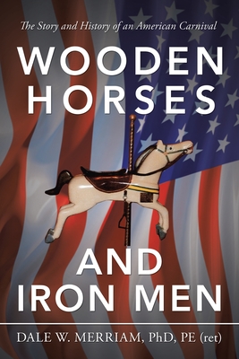Wooden Horses and Iron Men: The Story and History of an American Carnival - Dale W. Merriam Pe