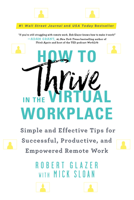 How to Thrive in the Virtual Workplace: Simple and Effective Tips for Successful, Productive, and Empowered Remote Work - Robert Glazer