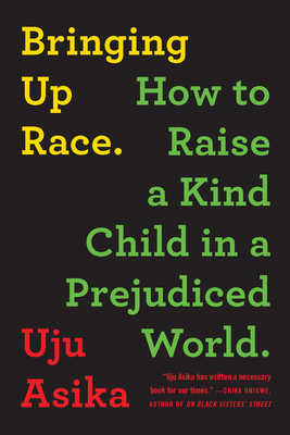 Bringing Up Race: How to Raise a Kind Child in a Prejudiced World - Uju Asika