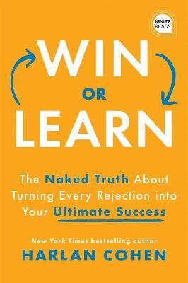 Win or Learn: The Naked Truth about Turning Every Rejection Into Your Ultimate Success - Harlan Cohen