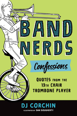 Band Nerds Confessions: Quotes from the 13th Chair Trombone Player - Dj Corchin