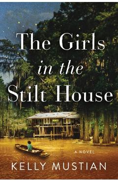 The Girls in the Stilt House - Kelly Mustian