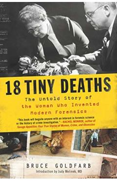 18 Tiny Deaths: The Untold Story of the Woman Who Invented Modern Forensics - Bruce Goldfarb