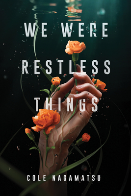 We Were Restless Things - Cole Nagamatsu