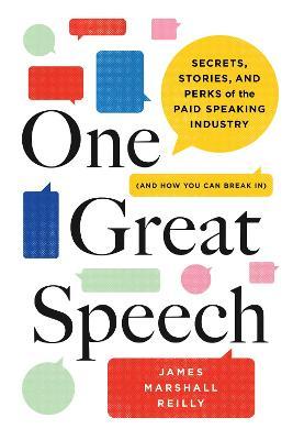 One Great Speech: Secrets, Stories, and Perks of the Paid Speaking Industry (and How You Can Break In) - James Marshall Reilly