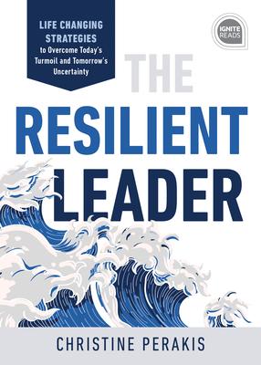 The Resilient Leader: Life Changing Strategies to Overcome Today's Turmoil and Tomorrow's Uncertainty - Christine Perakis