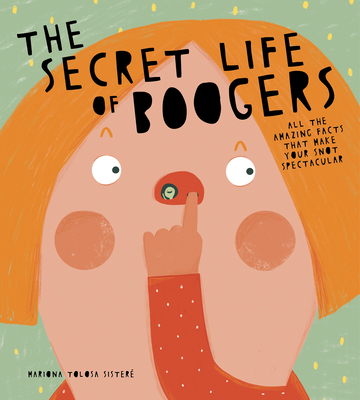 The Secret Life of Boogers: All the Amazing Facts That Make Your Snot Spectacular - Mariona Tolosa Sister�
