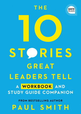 10 Stories Great Leaders Tell: A Workbook and Study Guide Companion - Paul Smith