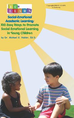 100 Easy Ways to Promote Social Emotional Learning in Young Children: Social Emotional Academic Learning - Michael S. Hubler Ed D.