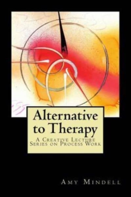 Alternative to Therapy: A Creative Lecture Series on Process Work - Amy Mindell