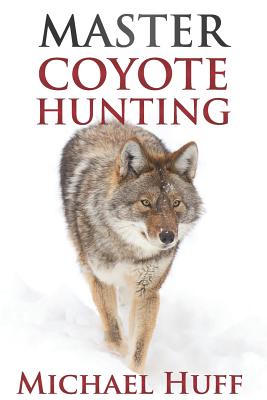 Master Coyote Hunting - Michael Huff