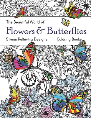 The Beautiful World of Flowers and Butterflies Coloring Book: Adult Coloring Book Wonderful Butterflies and Flowers: Relaxing, Stress Relieving Design - Russ Focus