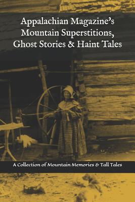 Appalachian Magazine's Mountain Superstitions, Ghost Stories & Haint Tales: A Collection of Memories & Commentaries from the Mountains of Appalachia - Appalachian Magazine