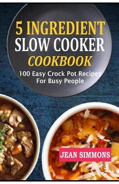 Poza produsului 5 Ingredient Slow Cooker Cookbook: 100 Easy Crock Pot Recipes for Busy People - Jean Simmons