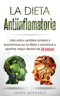 La Dieta Antiinflamatoria: Haz estos cambios simples y econ�micos en tu dieta y comienza a sentirte mejor dentro de 24 horas! (Libro en Espanol/A - Jason Michaels