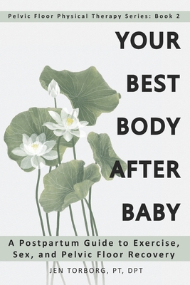 Your Best Body after Baby: A Postpartum Guide to Exercise, Sex, and Pelvic Floor Recovery - Jen Torborg