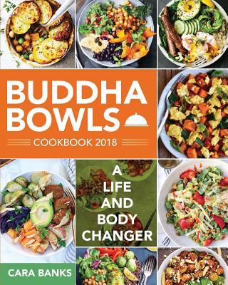 Buddha Bowls Cookbook 2018: A Life and Body Changer - Cara Banks