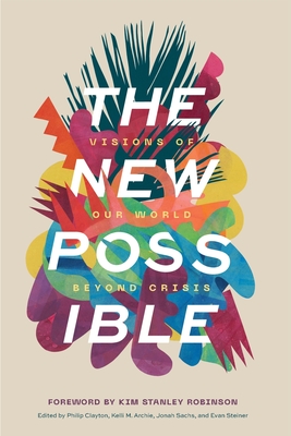 The New Possible: Visions of Our World beyond Crisis - Philip Clayton