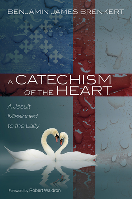 A Catechism of the Heart - Benjamin James Brenkert