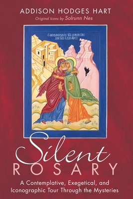 Silent Rosary: A Contemplative, Exegetical, and Iconographic Tour Through the Mysteries - Addison Hodges Hart