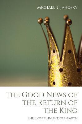 The Good News of the Return of the King - Michael T. Jahosky