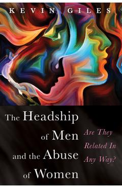 Coperta cărții 'The Headship of Men and the Abuse of Women - Kevin Giles'