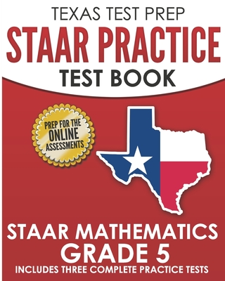 TEXAS TEST PREP STAAR Practice Test Book STAAR Mathematics Grade 5: Includes 3 Complete STAAR Math Practice Tests - T. Hawas