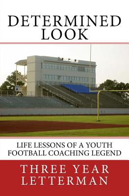 Determined Look: Life Lessons of a Youth Football Coaching Legend - Three Year Letterman
