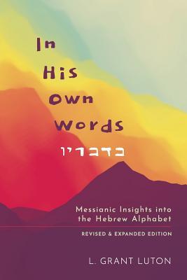 In His Own Words: Messianic Insights Into the Hebrew Alphabet (Revised and Expanded) - L. Grant Luton
