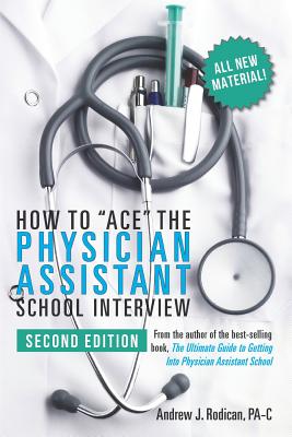 How to Ace the Physician Assistant School Interview, 2nd Edition - Andrew J. Rodican Pa-c