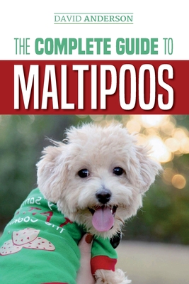 The Complete Guide to Maltipoos: Everything you need to know before getting your Maltipoo dog - David Anderson