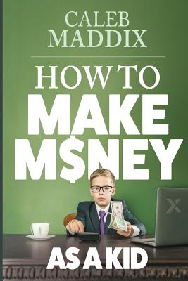 How to Make Money as a Kid - Caleb Maddix