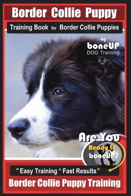 Border Collie Puppy Training Book for Border Collie Puppies by Boneup Dog Training: Are You Ready to Bone Up? Easy Training * Fast Results Border Coll - Karen Douglas Kane